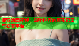探索暗网视频：隐秘世界的真实记录与交流平台