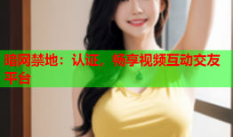 暗网禁地：认证，畅享视频互动交友平台