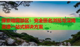 探索暗网禁区：安全匿名浏览与深网资源一站式解决方案