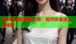 探索暗网的神秘之旅：如何安全进入与体验