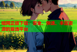 暗网正版下载：安全、快速、丰富资源的首选平台