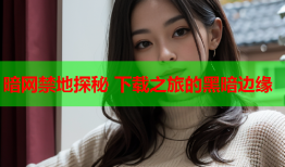 暗网禁地探秘 下载之旅的黑暗边缘