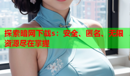 探索暗网下载s：安全、匿名、无限资源尽在掌握