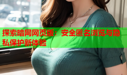 探索暗网网页版：安全匿名浏览与隐私保护新体验