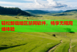 轻松卸载暗区禁网软件，畅享无阻网络体验