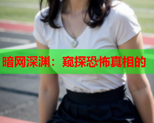 暗网深渊：窥探恐怖真相的