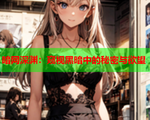 暗网深渊：窥视黑暗中的秘密与欲望