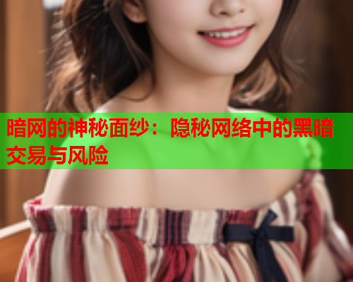 暗网的神秘面纱：隐秘网络中的黑暗交易与风险
