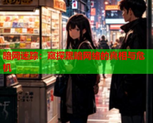 暗网迷踪：窥探黑暗网络的真相与危机