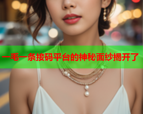 一毛一条接码平台的神秘面纱揭开了