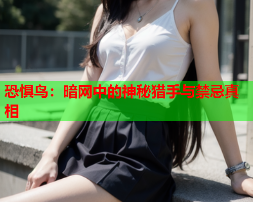 恐惧鸟：暗网中的神秘猎手与禁忌真相