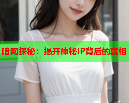 暗网探秘：揭开神秘IP背后的真相