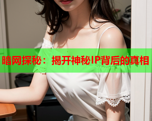 暗网探秘：揭开神秘IP背后的真相