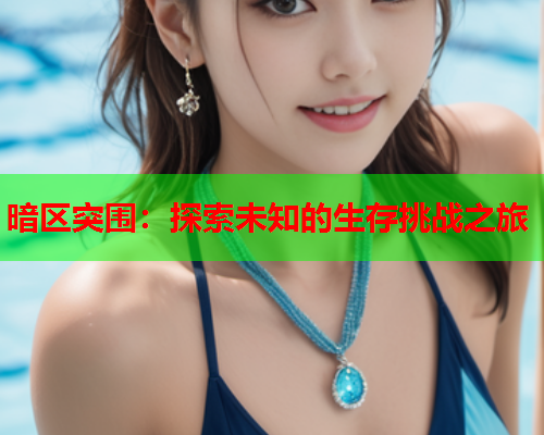 暗区突围：探索未知的生存挑战之旅