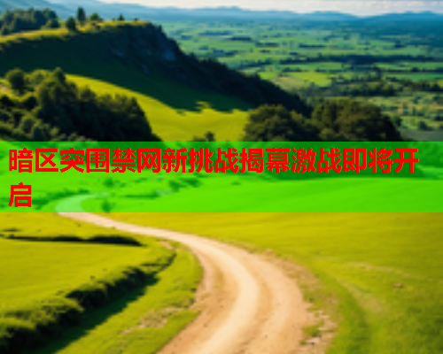 暗区突围禁网新挑战揭幕激战即将开启