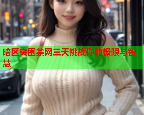 暗区突围禁网三天挑战你的极限与智慧