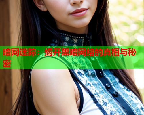 暗网迷踪：揭开黑暗网络的真相与秘密