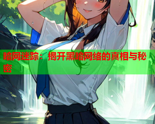 暗网迷踪：揭开黑暗网络的真相与秘密
