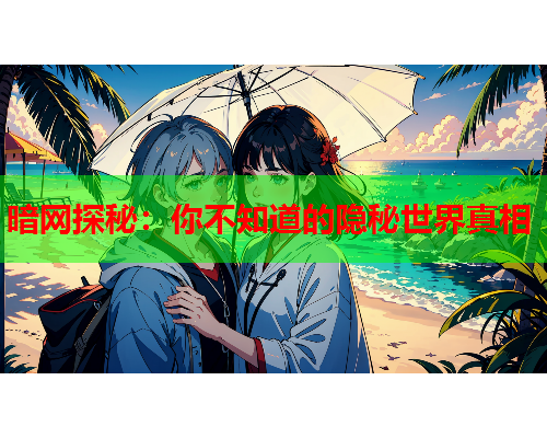 暗网探秘：你不知道的隐秘世界真相