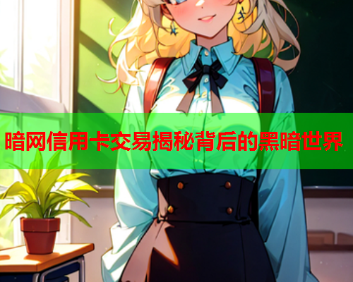 暗网信用卡交易揭秘背后的黑暗世界
