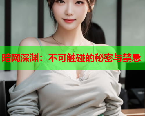 暗网深渊：不可触碰的秘密与禁忌
