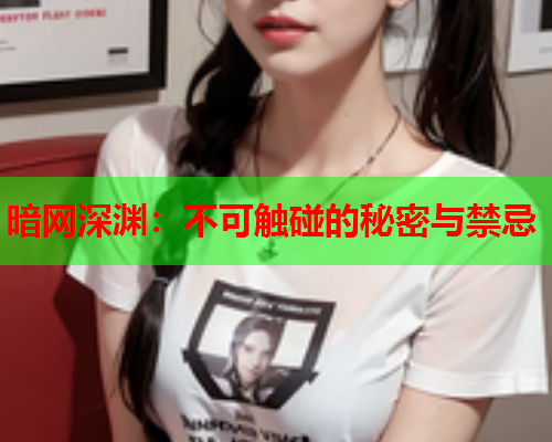 暗网深渊：不可触碰的秘密与禁忌