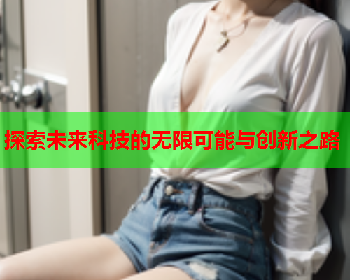 探索未来科技的无限可能与创新之路