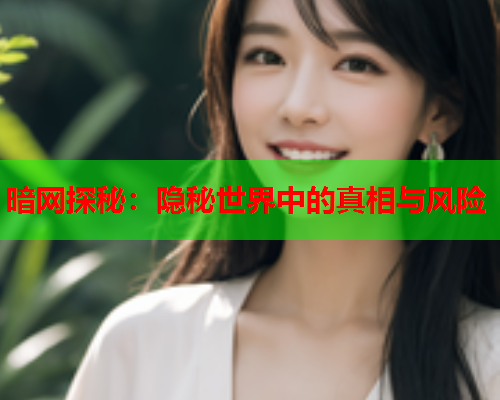 暗网探秘：隐秘世界中的真相与风险
