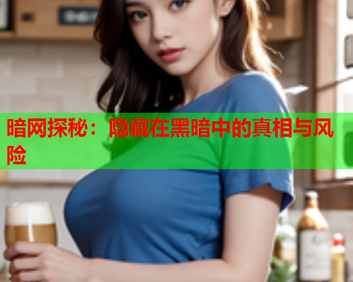 暗网探秘：隐藏在黑暗中的真相与风险