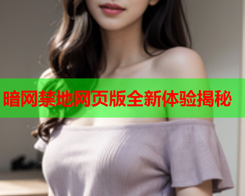暗网禁地网页版全新体验揭秘