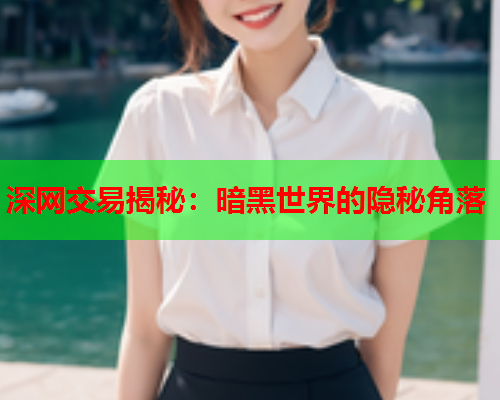 深网交易揭秘：暗黑世界的隐秘角落