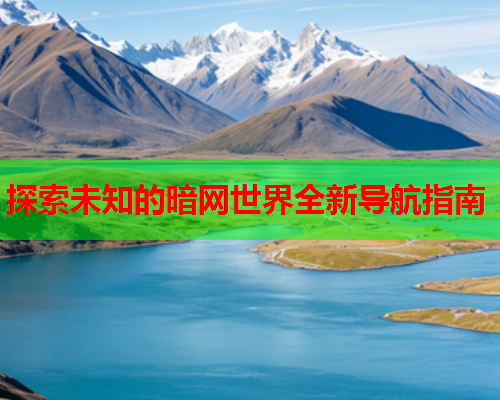 探索未知的暗网世界全新导航指南