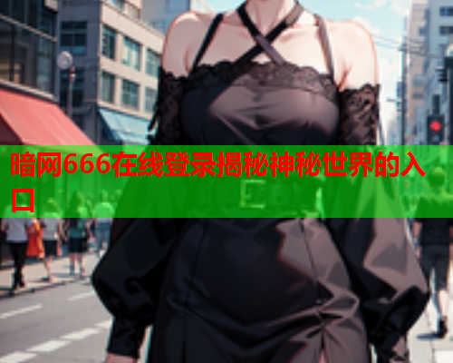 暗网666在线登录揭秘神秘世界的入口