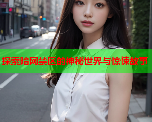 探索暗网禁区的神秘世界与惊悚故事