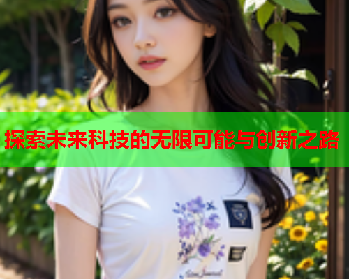 探索未来科技的无限可能与创新之路