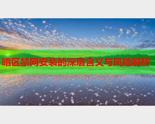 暗区禁网安装的深层含义与风险解析
