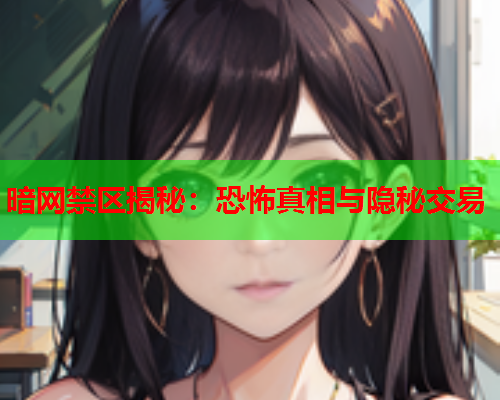 暗网禁区揭秘：恐怖真相与隐秘交易