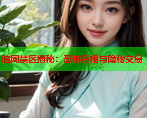 暗网禁区揭秘：恐怖真相与隐秘交易