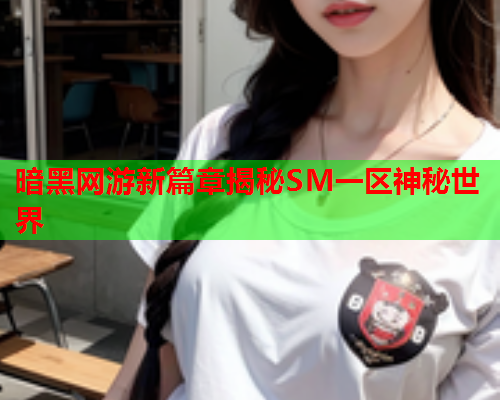 暗黑网游新篇章揭秘SM一区神秘世界