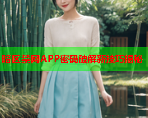 暗区禁网APP密码破解新技巧揭秘