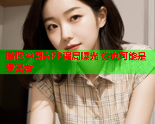 暗区禁网APP骗局曝光 你也可能是受害者