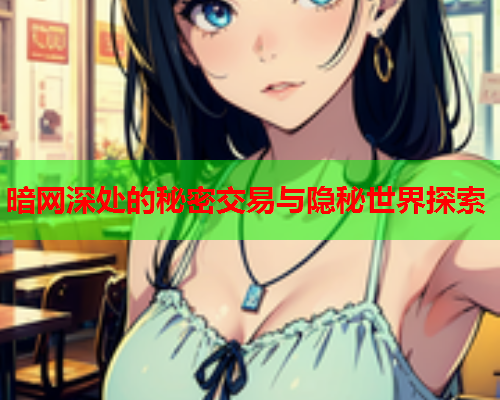 暗网深处的秘密交易与隐秘世界探索