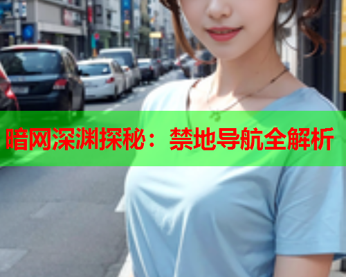暗网深渊探秘：禁地导航全解析