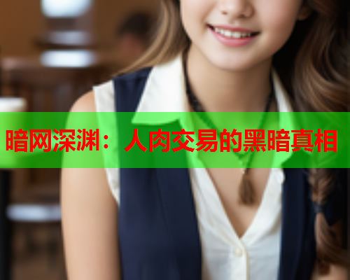 暗网深渊：人肉交易的黑暗真相