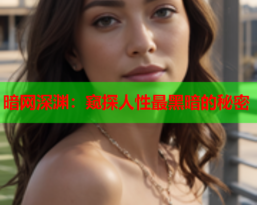 暗网深渊：窥探人性最黑暗的秘密