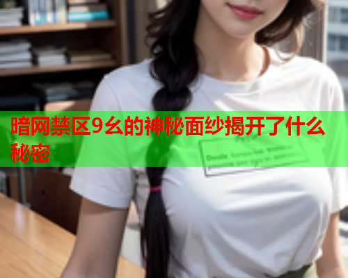暗网禁区9幺的神秘面纱揭开了什么秘密