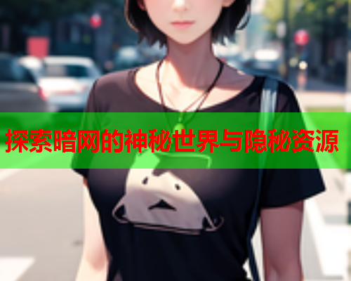 探索暗网的神秘世界与隐秘资源