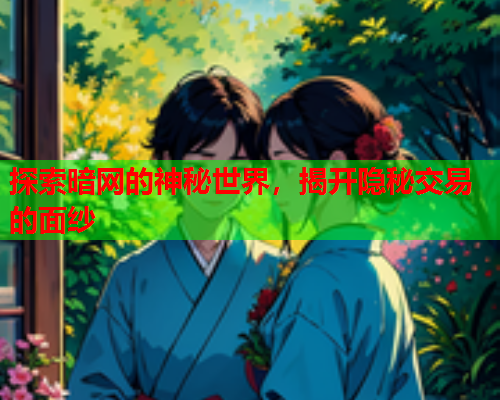 探索暗网的神秘世界，揭开隐秘交易的面纱