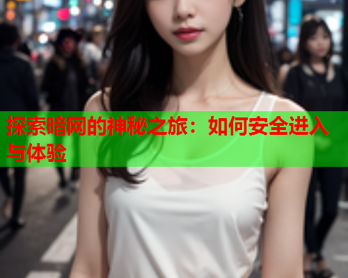 探索暗网的神秘之旅：如何安全进入与体验