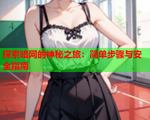 探索暗网的神秘之旅：简单步骤与安全指南